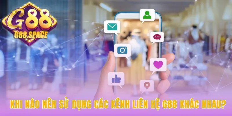 Lựa chọn kênh liên hệ G88 phù hợp giúp bạn tiết kiệm thời gian