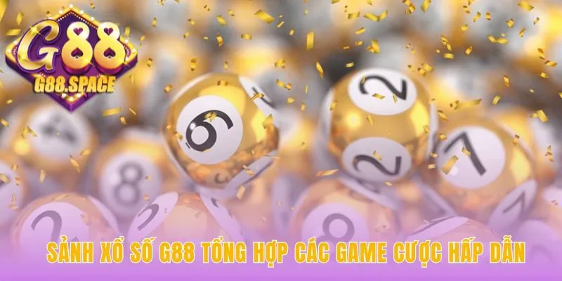 Sảnh xổ số G88 tổng hợp game từ truyền thống đến siêu tốc